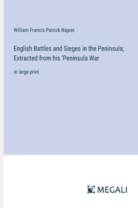 English Battles and Sieges in the Peninsula; Extracted from his 'Peninsula War