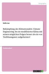 Bekämpfung des Klimawandels. Climate Engineering. Ist ein modifiziertes Klima mit seinen möglichen Folgen besser als ein von Treibhausgasen aufgeheiztes?