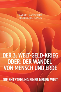 3. WELT-GELD-Krieg oder Der Wandel von Mensch und Erde