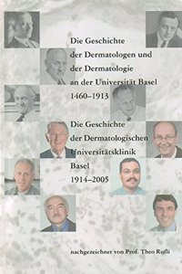 Geschichte Der Dermatologen Und Der Dermatologie an Der Universitat Basel 1460-1913. Die Geschichte Der Dermatologischen Universitatsklinik Basel 1914-2005