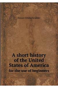 A Short History of the United States of America for the Use of Beginners
