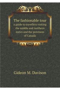 The Fashionable Tour a Guide to Travellers Visiting the Middle and Northern States and the Provinces of Canada