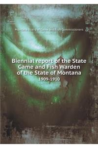 Biennial Report of the State Game and Fish Warden of the State of Montana 1909-1910