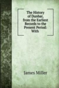 History of Dunbar, from the Earliest Records to the Present Period: With .