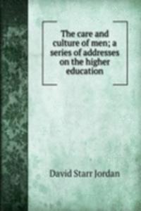 care and culture of men; a series of addresses on the higher education