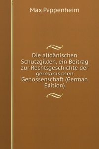 Die Altdanischen Schutz-Gilden: Ein Beitrag Zur Rechtsgeschichte Der Germanischen Genossenschaft (German Edition)