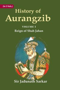 History Of Aurangzib: Mainly Based On Persian Sources Volume 1St-Reign Of Shah Jahan [Hardcover]