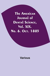 American Journal of Dental Science, Vol. XIX. No. 6. Oct. 1885