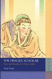 The Fragile Scholar - Power and Masculinity in Chinese Culture