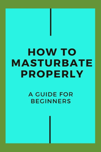 How To Masturbate Properly
