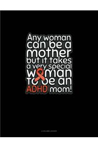 Any Woman Can Be A Mother But It Takes A Very Special Woman To Be An Adhd Mom!