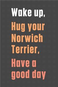 Wake up, Hug your Norwich Terrier, Have a good day