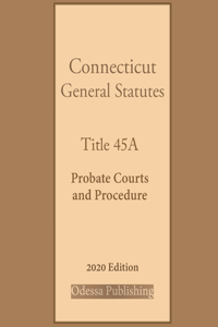 Connecticut General Statutes Title 45A Probate Courts and Procedure 2020 Edition