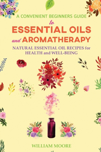 Convenient Beginners Guide to Essential Oils and Aromatherapy