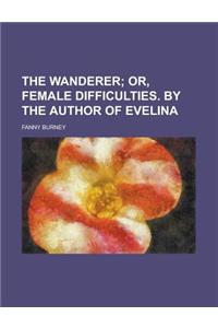 The Wanderer; Or, Female Difficulties. by the Author of Evelina