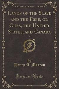 Lands of the Slave and the Free, or Cuba, the United States, and Canada, Vol. 1 (Classic Reprint)