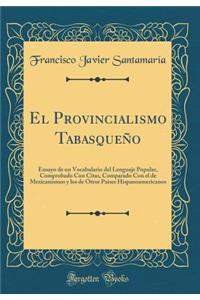 El Provincialismo Tabasqueï¿½o: Ensayo de Un Vocabulario del Lenguaje Popular, Comprobado Con Citas, Comparado Con El de Mexicanismos Y Los de Otros Paises Hispanoamericanos (Classic Reprint)