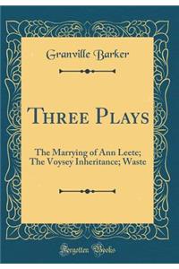 Three Plays: The Marrying of Ann Leete; The Voysey Inheritance; Waste (Classic Reprint)