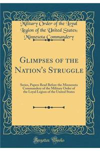 Glimpses of the Nation's Struggle: Series, Papers Read Before the Minnesota Commandery of the Military Order of the Loyal Legion of the United States (Classic Reprint)