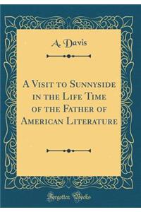 A Visit to Sunnyside in the Life Time of the Father of American Literature (Classic Reprint)