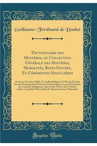 Dictionnaire Des Mystï¿½res, Ou Collection Gï¿½nï¿½rale Des Mystï¿½res, Moralitï¿½s, Rites Figurï¿½s, Et Cï¿½rï¿½monies Singuliï¿½res: Avant Un Caractï¿½re Public Et Un But Religieux Et Moral, Et Jouï¿½s Sons Le Patronage Des Personnes Ecclï¿½siast
