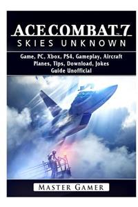 Ace Combat 7 Skies Unknown Game, PC, Xbox, PS4, Planes, Tips, Download, Jokes, Guide Unofficial