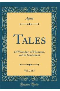 Tales, Vol. 2 of 3: Of Wonder, of Humour, and of Sentiment (Classic Reprint)