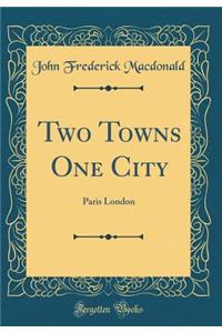 Two Towns One City: Paris London (Classic Reprint)