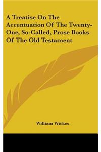 Treatise On The Accentuation Of The Twenty-One, So-Called, Prose Books Of The Old Testament