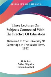 Three Lectures On Subjects Connected With The Practice Of Education