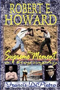 ROBERT E. HOWARD, The Supreme Moment: A Biography