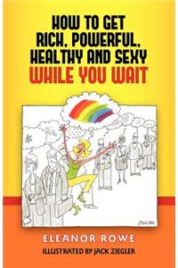 How To Get Rich, Powerful, Healthy And Sexy While You Wait