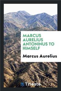 Marcus Aurelius Antoninus to Himself