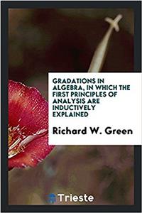 Gradations in Algebra, in Which the First Principles of Analysis Are Inductively Explained