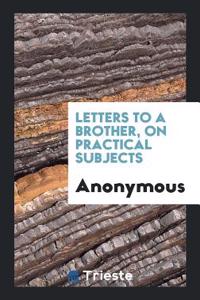 Letters to a Brother, on Practical Subjects