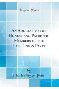 An Address to the Honest and Patriotic Members of the Late Union Party (Classic Reprint)