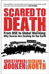 Scared to Death: From BSE to Global Warming - Why Scares Are Costing Us the Earth