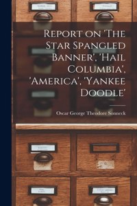 Report on 'The Star Spangled Banner', 'Hail Columbia', 'America', 'Yankee Doodle'