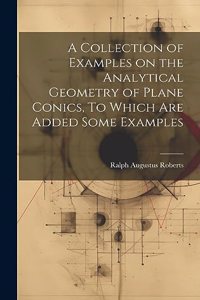 Collection of Examples on the Analytical Geometry of Plane Conics, To Which are Added Some Examples