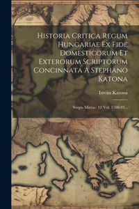 Historia Critica Regum Hungariae Ex Fide Domesticorum Et Exterorum Scriptorum Concinnata A Stephano Katona