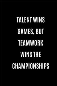 Talent Wins The Games, But Teamwork Wins The Championships