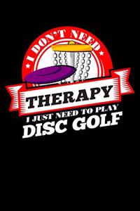 I Don't Need Therapy Just Need To Play Disc Golf