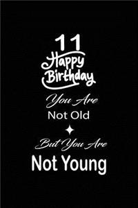 11 Happy birthday you are not old but you are not young