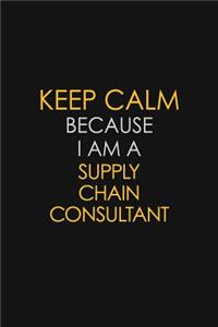 Keep Calm Because I Am A Supply Chain Consultant
