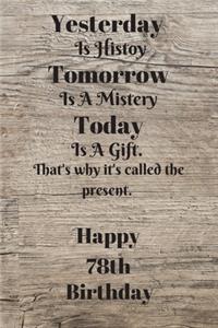 Yesterday Is History Tomorrow Is A Mystery Today is a gift. That's why it's called the present. Happy 78th Birthday