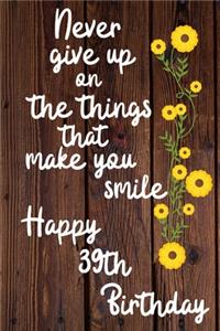 Never give up on the things that make you smile Happy 39th Birthday