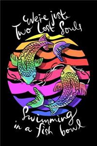 We're Just Two Lost Souls Swimming in A Fish Bowl