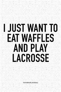 I Just Want To Eat Waffles And Play Lacrosse