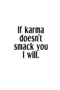 If Karma Doesn't Smack You I Will.