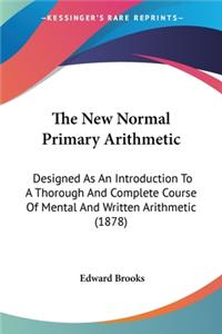 New Normal Primary Arithmetic: Designed As An Introduction To A Thorough And Complete Course Of Mental And Written Arithmetic (1878)